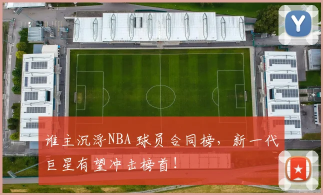 谁主沉浮NBA 球员合同榜，新一代巨星有望冲击榜首！