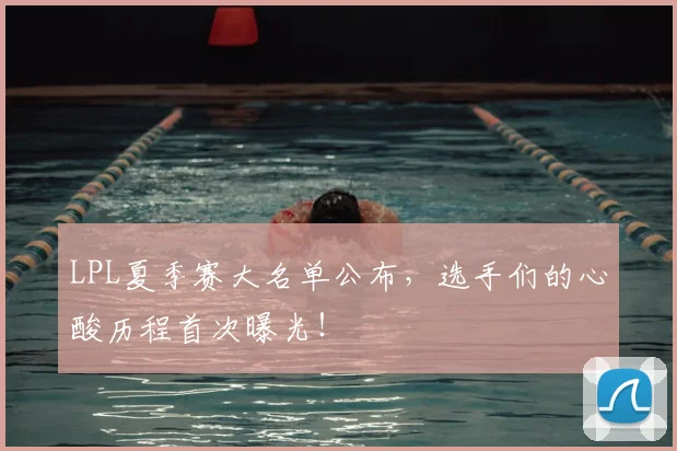 LPL夏季赛大名单公布，选手们的心酸历程首次曝光！