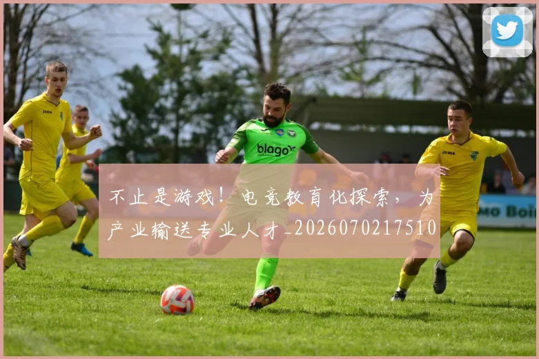 不止是游戏!电竞教育化探索,为产业输送专业人才_20260702175104