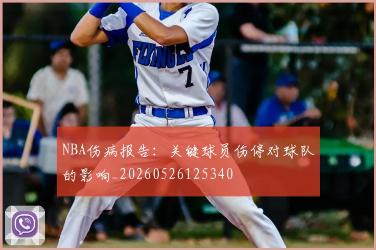 NBA伤病报告:关键球员伤停对球队的影响_20260526125340