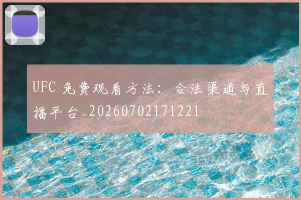 UFC 免费观看方法：合法渠道与直播平台_20260702171221
