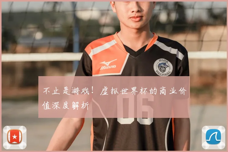 不止是游戏!虚拟世界杯的商业价值深度解析