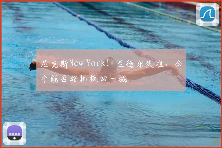 尼克斯New York！兰德尔失准，公牛能否趁机扳回一城
