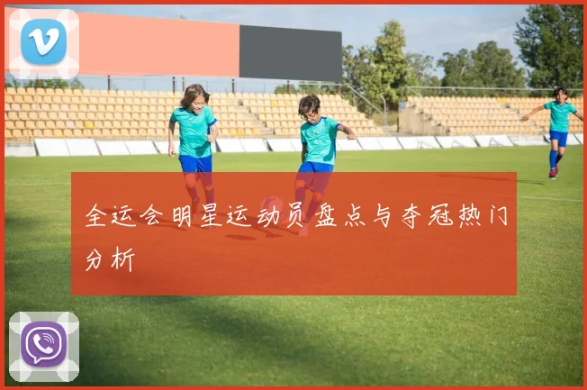 全运会明星运动员盘点与夺冠热门分析