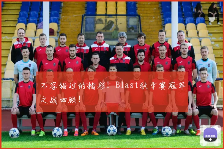 不容错过的精彩！Blast秋季赛冠军之战回顾！