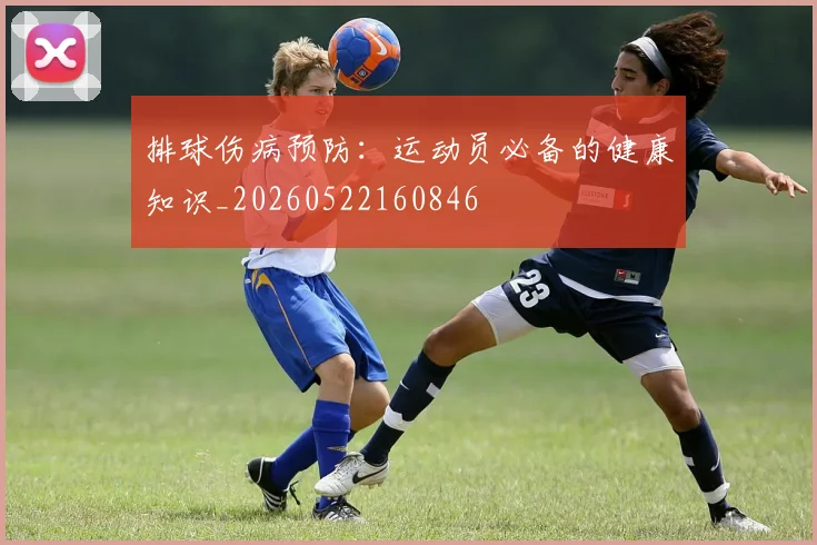 排球伤病预防:运动员必备的健康知识_20260522160846