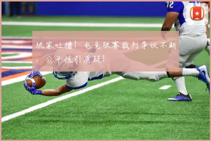 玩家吐槽!电竞联赛裁判争议不断,公平性引质疑!