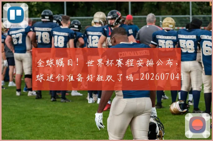 全球瞩目!世界杯赛程安排公布,球迷们准备好狂欢了吗_20260704171341