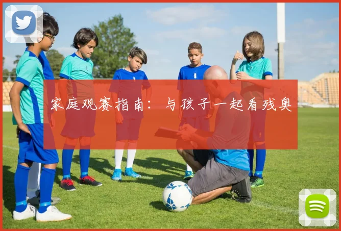 家庭观赛指南：与孩子一起看残奥