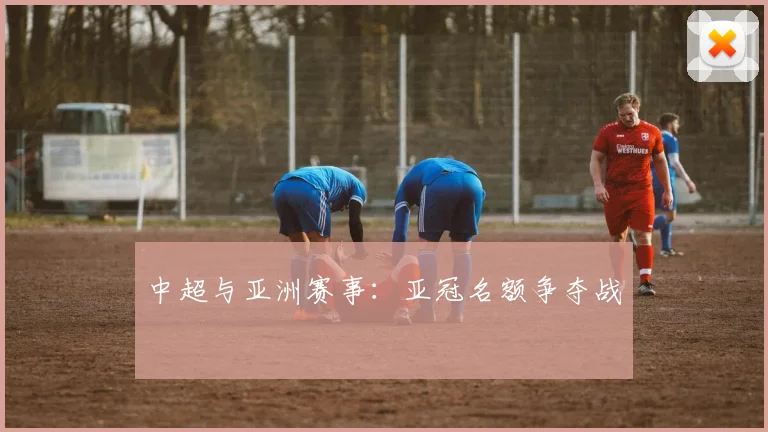 中超与亚洲赛事：亚冠名额争夺战