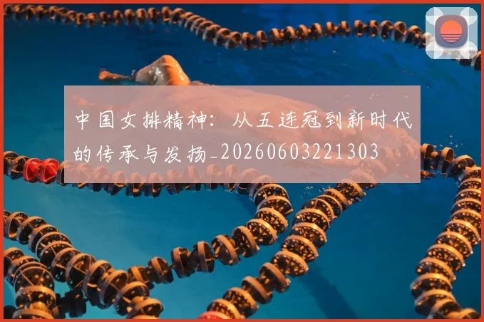 中国女排精神:从五连冠到新时代的传承与发扬_20260603221303